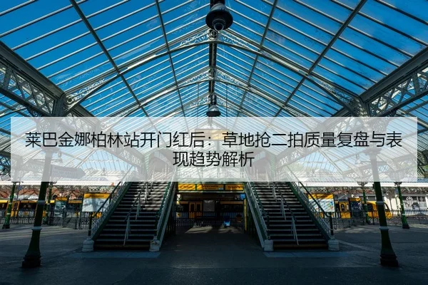 莱巴金娜柏林站开门红后：草地抢二拍质量复盘与表现趋势解析